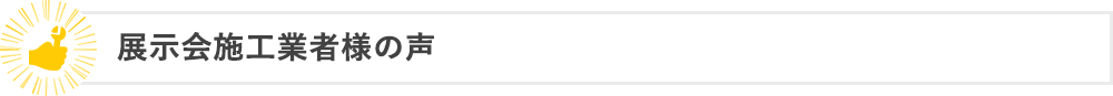 展示会施工業者様の声