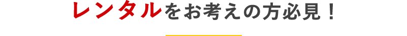 レンタルをお考えの方必見！